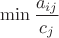 $\min{\dfrac{a_{ij}}{c_{j}}}$