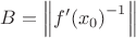 $\[B = \left\| {f'{{\left( {{x_0}} \right)}^{ - 1}}} \right\|\]$