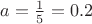 $a=\frac{1}{5}=0.2$