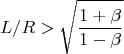 $$L/R>\sqrt{\frac{1+\beta }{1-\beta }}$