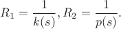 $R_1=\dfrac1{k(s)},R_2=\dfrac 1{p(s)}.$