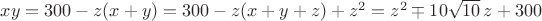 $xy = 300 - z(x + y) = 300 - z(x + y + z) + {z^2} = {z^2} \mp 10\sqrt {10} \,z + 300$