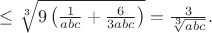 $\leq\sqrt[3]{9\left(\frac{1}{abc}+\frac{6}{3abc}\right)}=\frac{3}{\sqrt[3]{abc}}.$