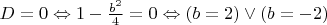 $D=0\Leftrightarrow 1-\frac{b^2}{4}=0\Leftrightarrow (b=2)\lor(b=-2)$