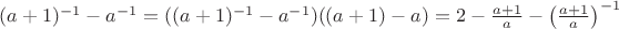 $(a+1)^{-1}-a^{-1}=((a+1)^{-1} - a^{-1})((a+1)-a) = 2 - \frac{a+1}{a} - \left({ \frac{a+1}{a} }\right)^{-1}$