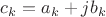 $c_{k}=a_{k}+j b_{k}$
