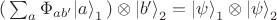$( \, \sum_a  \Phi_{ab'} {| a \rangle}_1 \,)\otimes {| b' \rangle}_2 = {| \psi \rangle}_1\otimes {| \psi \rangle}_2$