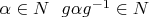 $ \alpha \in N \ \ g \alpha g^{-1} \in N