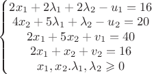 $\left\{\begin{matrix}

2x_1+2\lambda_1+2\lambda_2 -u_1 =16 \\
4x_2+5 \lambda_1+\lambda_2 -u_2= 20 \\
2x_1+5x_2 +v_1= 40\\
2x_1+x_2 +v_2=16\\
x_1,x_2. \lambda_1, \lambda_2 \geqslant 0


\end{matrix}\right.$