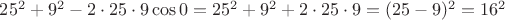 $25^2 + 9^2 - 2\cdot 25 \cdot 9 \cos 0 = 25^2 + 9^2 + 2\cdot 25 \cdot 9 = (25-9)^2 = 16^2$