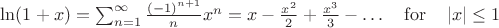 $\ln(1+x)=\sum_{n=1}^\infty \frac{(-1)^{n+1}}{n} x^n = x - \frac{x^2}{2} + \frac{x^3}{3} - \dots \quad{\rm for}\quad \left|x\right| \leq 1\quad$