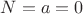 $N=a=0$