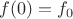 $f(0)=f_0$