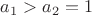 $a_1>a_2=1$