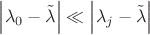$\left|\lambda_0-\tilde\lambda\right|\ll\left|\lambda_j-\tilde\lambda\right|$