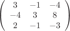 $
\left( \begin{array}{ccc} 3 & -1 & -4 \\ 
-4 & 3 & 8 \\
2 & -1 & -3 \end{array} \right)$