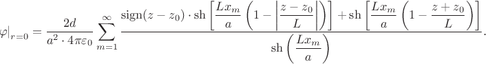 $$\begin{align*}
	\left.\varphi\right|_{r = 0} = \dfrac{2 d}{a^2 \cdot 4 \pi \varepsilon_0} \sum \limits_{m = 1}^\infty \dfrac{\operatorname{sign} (z - z_0) \cdot \sh \left[ \dfrac{L x_m}{a} \left(1 - \left|\dfrac{z - z_0}{L} \right| \right) \right] + \sh \left[\dfrac{L x_m}{a}\left(1 - \dfrac{z + z_0}{L} \right) \right]}{\sh \left( \dfrac{L x_m}{a} \right)}.
	\end{align*}$$