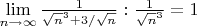 $\lim\limits_{n \to \infty} {\frac{1}{\sqrt{n}^3 + 3/\sqrt{n}} : \frac{1}{\sqrt{n}^3} } = 1$