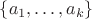 $\{a_1,\ldots, a_k\}$
