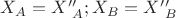 $X_A = X&rsquo;&rsquo;_A; X_B = X&rsquo;&rsquo;_B$