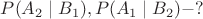$P(A_2\mid B_1), P(A_1 \mid B_2)  -?$