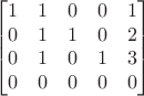 $$\begin{bmatrix}
1 & 1 & 0 & 0 & 1 \\
0 & 1 & 1 & 0 & 2\\
0 & 1 & 0 & 1 & 3\\
0 & 0 & 0 & 0 & 0
\end{bmatrix}$$