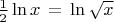 $
\frac{1}{2}\ln x\, = \,\ln \sqrt x 
$
