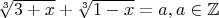 $\sqrt[3]{3+x} + \sqrt[3]{1-x} = a, a \in \mathbb{Z}$
