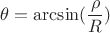 $$\theta = \arcsin(\frac {\rho}{R})$$