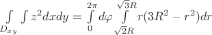$\int\limits_{D_{xy}}\int\limits z^{2}dxdy=\int\limits_{0}^{2\pi}d\varphi \int\limits_{\sqrt{2}R}^{\sqrt{3}R}r(3R^{2}-r^{2})dr$