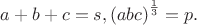 $a+b+c=s, {(abc)}^\frac{1}{3}=p.$