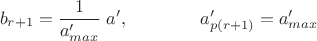 $$b_{r+1}=\frac{1}{a'_{max}}\;a',\qquad\qquad a'_{p(r+1)}=a'_{max}$$ $$b_{r+1}=\frac{1}{a'_{max}}\;a',\qquad\qquad a'_{p(r+1)}=a'_{max}$$