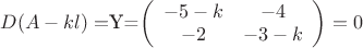 $D(A-kl) = $Y=\left( \begin{array}{cc} -5-k & -4 \\ -2 & -3-k \end{array} \right)=0$