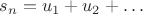 $s_{n}=u_{1}+u_{2}+\ldots$