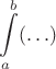 $\displaystyle \int \limits_{a}^{b} (\ldots)$