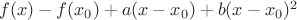 $f(x) - f(x_0) + a(x-x_0) +b(x-x_0)^2$