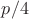 $p/4$