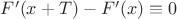 $F'(x+T)-F'(x)\equiv0$