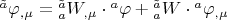 $\[
{}^{\tilde a}\varphi _{,\mu }  = {}_a^{\tilde a} W_{,\mu }  \cdot {}^a\varphi  + {}_a^{\tilde a} W \cdot {}^a\varphi _{,\mu } 
\]
$
