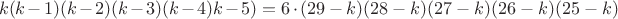 $$k(k-1)(k-2)(k-3)(k-4)k-5)=6\cdot{(29-k)(28-k)(27-k)(26-k)(25-k)}$$