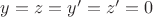 $y=z=y'=z'=0$