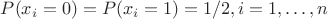 $P(x_i=0)=P(x_i=1) = 1/2, i=1,\ldots, n$