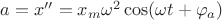 $a=x''=x_m\omega^2\cos(\omega t+\varphi_a)$ $a=x''=x_m\omega^2\cos(\omega t+\varphi_a)$