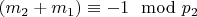 $(m_2 + m_1)\equiv - 1\mod p_2 $