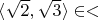 $\langle \sqrt{2}, \sqrt{3} \rangle \in <$