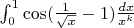 $\int_{0}^{1}\cos(\frac{1}{\sqrt x}-1) \frac{dx}{x^k}$