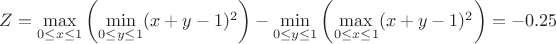 $Z=\max\limits_{0\leq x \leq 1} \left( \min\limits_{0 \leq y \leq 1}(x+y -1)^2 \right)-\min\limits_{0\leq y \leq 1} \left( \max\limits_{0 \leq x \leq 1}(x+y -1)^2 \right)=-0.25$