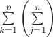 $\sum\limits_{k=1}^{p}\left(\sum\limits_{j=1}^{n}  \right) $