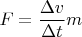 $F = \dfrac {\Delta v} {\Delta t}m$