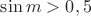 $\sin m>0,5$